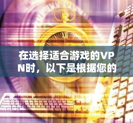在选择适合游戏的VPN时,以下是根据您的需求和考虑因素整理的建议 在选择适合游戏的VPN时,以下是根据您的需求和考虑因素整理的建议