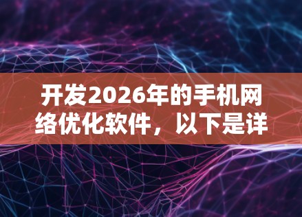 开发2026年的手机网络优化软件,以下是详细的步骤和思考 开发2026年的手机网络优化软件,以下是详细的步骤和思考