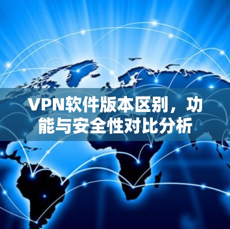 VPN软件版本区别，功能与安全性对比分析