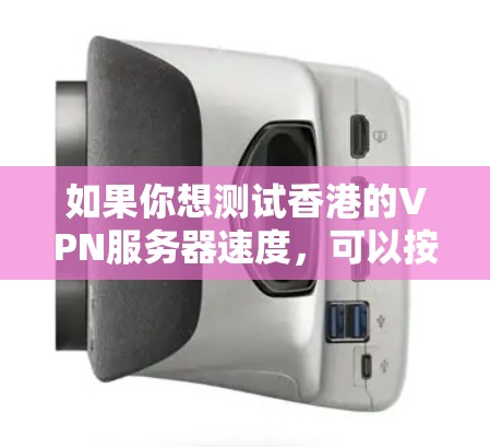 如果你想测试香港的VPN服务器速度，可以按照以下步骤进行
