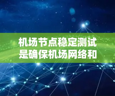 机场节点稳定测试是确保机场网络和相关设备在运行过程中的稳定性、可靠性和安全性的重要测试活动。以下是进行机场节点稳定测试的步骤和方法