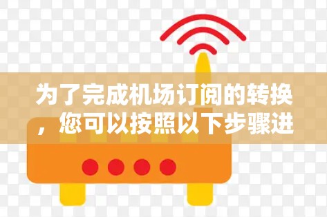 为了完成机场订阅的转换，您可以按照以下步骤进行