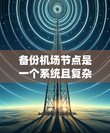 备份机场节点是一个系统且复杂的过程，需要仔细规划和执行。以下是一个结构化的教程，帮助您理解如何有效地进行机场节点备份