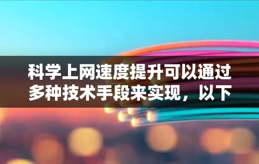 科学上网速度提升可以通过多种技术手段来实现，以下是一些常用的方法和工具