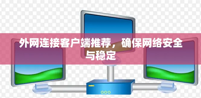 外网连接客户端推荐，确保网络安全与稳定
