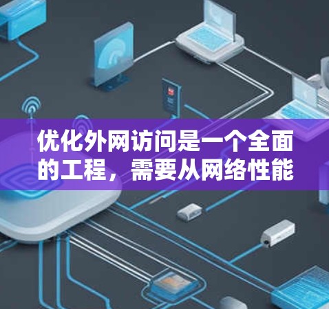 优化外网访问是一个全面的工程，需要从网络性能、安全性、用户教育等多个维度进行综合考虑。以下是优化外网访问的分步指南