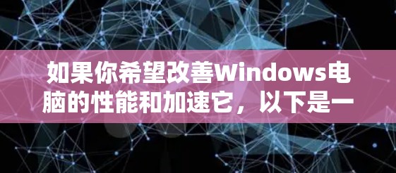 如果你希望改善Windows电脑的性能和加速它，以下是一些常用的工具和方法