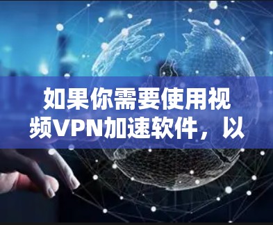 如果你需要使用视频VPN加速软件，以下是一些常用的工具和方法，能够帮助你加速视频流的下载和播放速度