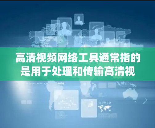 高清视频网络工具通常指的是用于处理和传输高清视频（如108p、4K或8K）的软件或平台。这些工具可以帮助你压缩视频文件、转换格式或优化视频以适应网络传输的需求。以下是一些常用的高清视频网络工具和技术