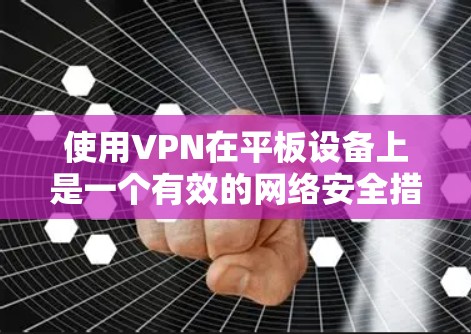 使用VPN在平板设备上是一个有效的网络安全措施，确保隐私和安全。以下是使用VPN在平板设备上的详细指南