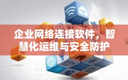 企业网络连接软件，智慧化运维与安全防护新解