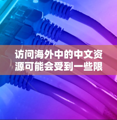 访问海外中的中文资源可能会受到一些限制，但通过一些方法，你仍然可以访问和获取这些资源。以下是一些常见的方法和工具，帮助你访问海外中的中文资源