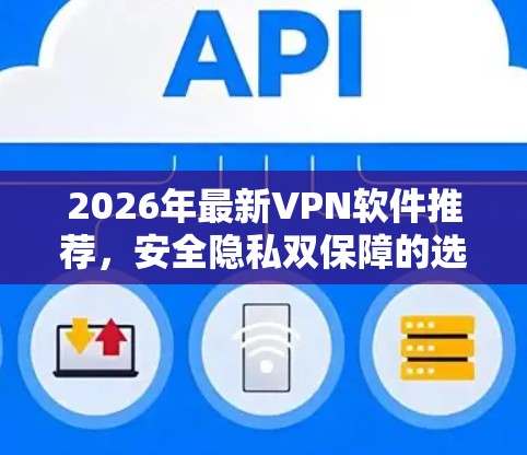 2026年最新VPN软件推荐，安全隐私双保障的选择