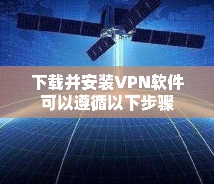 下载并安装VPN软件可以遵循以下步骤