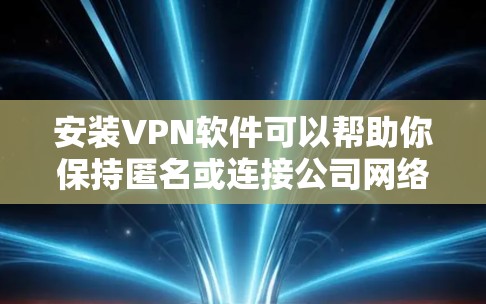安装VPN软件可以帮助你保持匿名或连接公司网络,以下是详细的步骤指南