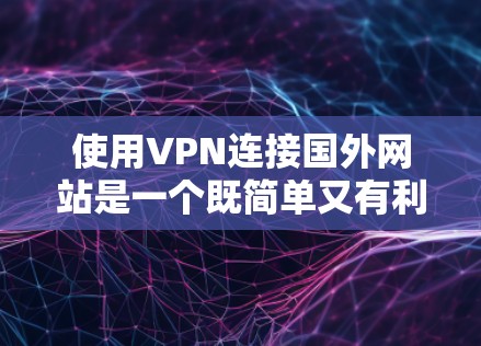 使用VPN连接国外网站是一个既简单又有利的方法,但需要注意以下几个方面