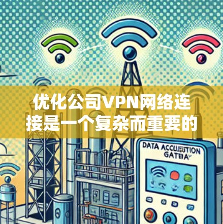 优化公司VPN网络连接是一个复杂而重要的任务,涉及多个方面的考虑。以下是一些关键步骤和建议,帮助您全面提升VPN的性能和安全性