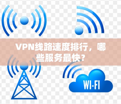 VPN线路速度排行，哪些服务最快？