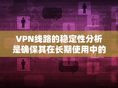 VPN线路的稳定性分析是确保其在长期使用中的连续性和可靠性的关键。以下是对VPN线路稳定性的详细分析 VPN线路的稳定性分析是确保其在长期使用中的连续性和可靠性的关键。以下是对VPN线路稳定性的详细分析