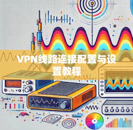 VPN线路连接配置与设置教程