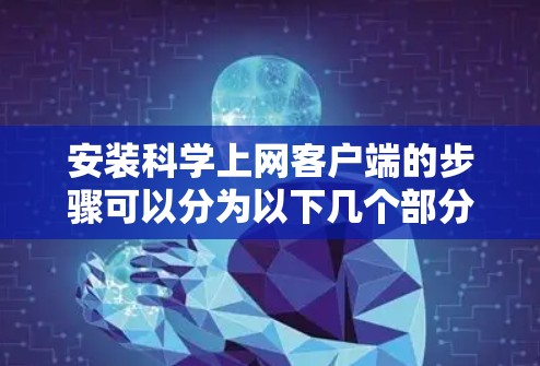 安装科学上网客户端的步骤可以分为以下几个部分，确保您能够顺利完成安装过程