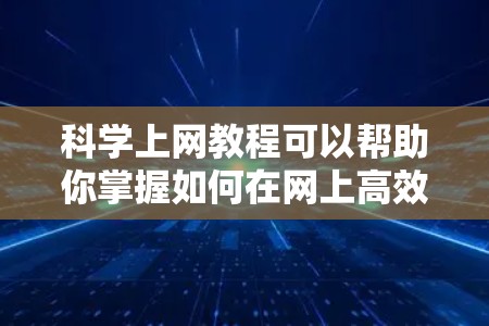 科学上网教程可以帮助你掌握如何在网上高效地获取、分析和利用科学数据和信息。以下是一些科学上网教程的推荐,涵盖了多个科学领域和技能