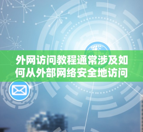外网访问教程通常涉及如何从外部网络安全地访问内部网络资源，如公司内网、学校网络等。以下是一些常见的外网访问方法和工具的基本教程，供您参考