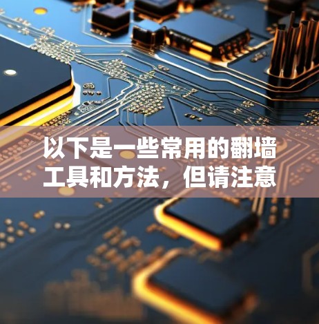 以下是一些常用的翻墙工具和方法，但请注意，这些信息仅供参考，使用时需谨慎