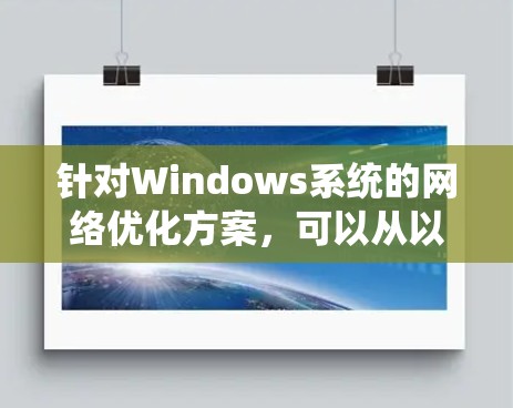 针对Windows系统的网络优化方案,可以从以下几个方面进行调整和优化,以提升网络性能