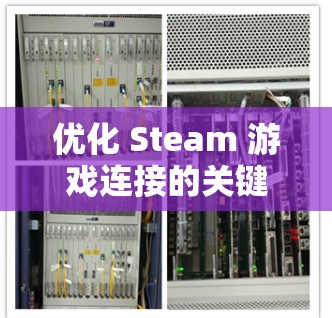 优化 Steam 游戏连接的关键在于确保网络稳定、客户端配置合理以及硬件性能足够。以下是一些常见问题及优化方法 优化 Steam 游戏连接的关键在于确保网络稳定、客户端配置合理以及硬件性能足够。以下是一些常见问题及优化方法