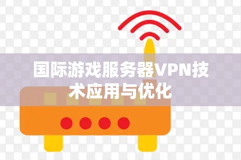 国际游戏服务器VPN技术应用与优化