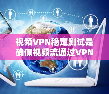 视频VPN稳定测试是确保视频流通过VPN渠道传输稳定、流畅的关键环节。以下是一些常用的测试方法和工具,帮助你进行视频VPN的稳定性测试 视频VPN稳定测试是确保视频流通过VPN渠道传输稳定、流畅的关键环节。以下是一些常用的测试方法和工具,帮助你进行视频VPN的稳定性测试