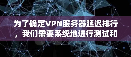 为了确定VPN服务器延迟排行，我们需要系统地进行测试和比较。以下是详细的步骤指南