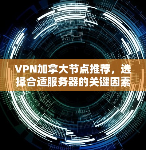 VPN加拿大节点推荐，选择合适服务器的关键因素