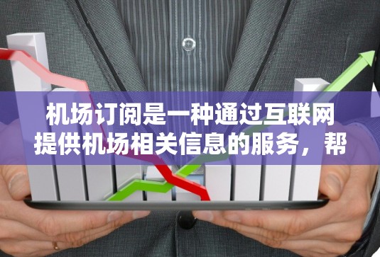机场订阅是一种通过互联网提供机场相关信息的服务，帮助用户更高效地规划行程和减少在机场的等待时间。以下是使用机场订阅的分步指南