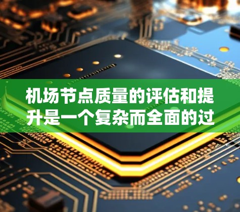 机场节点质量的评估和提升是一个复杂而全面的过程,涉及多个关键因素和维度。以下是对机场节点质量的系统性分析和总结 机场节点质量的评估和提升是一个复杂而全面的过程,涉及多个关键因素和维度。以下是对机场节点质量的系统性分析和总结