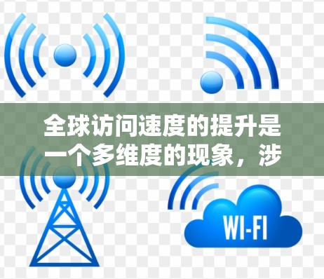 全球访问速度的提升是一个多维度的现象，涉及技术进步、基础设施建设、物流优化以及信息传播等多个方面。以下是对这一现象的详细分析