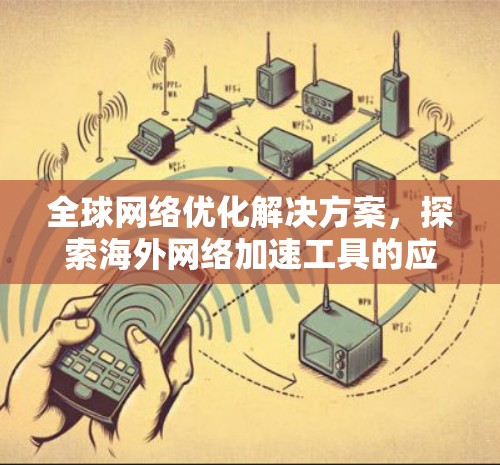 全球网络优化解决方案，探索海外网络加速工具的应用与技术