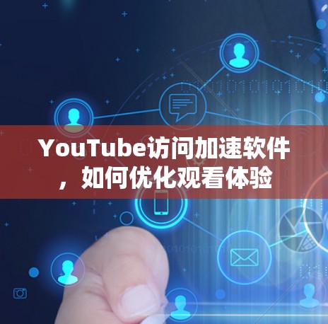 YouTube访问加速软件,如何优化观看体验 YouTube访问加速软件,如何优化观看体验