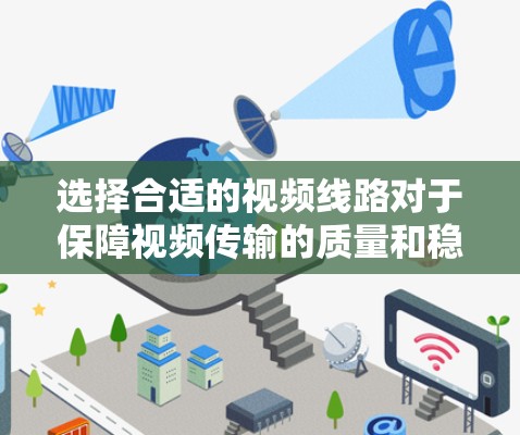 选择合适的视频线路对于保障视频传输的质量和稳定性至关重要。以下是一个视频线路选择指南，帮助你根据实际需求选择最优解
