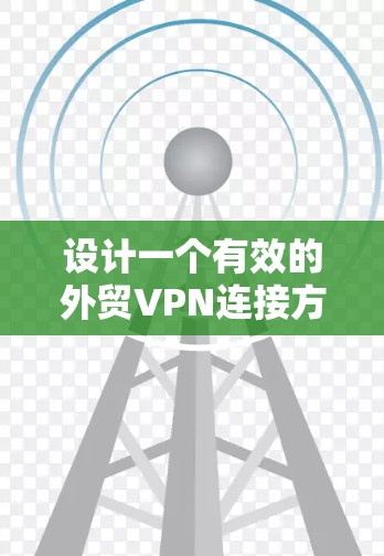 设计一个有效的外贸VPN连接方案需要综合考虑多个方面,确保其安全性、可靠性和便利性。以下是一个分步骤的方案设计 设计一个有效的外贸VPN连接方案需要综合考虑多个方面,确保其安全性、可靠性和便利性。以下是一个分步骤的方案设计