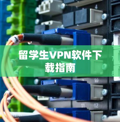 留学生VPN软件下载指南