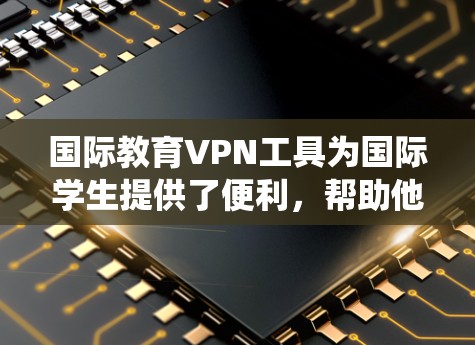 国际教育VPN工具为国际学生提供了便利,帮助他们绕过地域限制,访问所需资源,同时保护网络安全。以下是关于国际教育VPN工具的详细指南 国际教育VPN工具为国际学生提供了便利,帮助他们绕过地域限制,访问所需资源,同时保护网络安全。以下是关于国际教育VPN工具的详细指南
