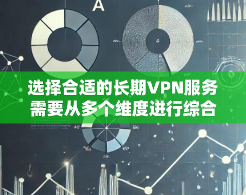 选择合适的长期VPN服务需要从多个维度进行综合考虑。以下是一个详细的步骤指南，帮助你做出明智的选择