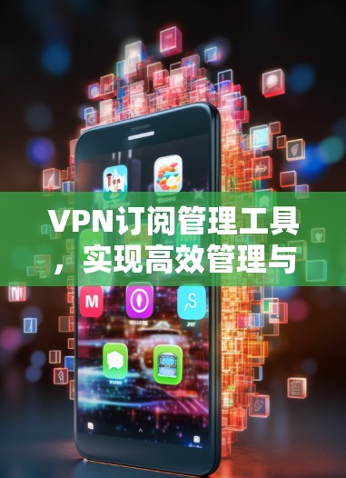 VPN订阅管理工具，实现高效管理与优化