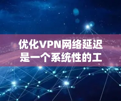 优化VPN网络延迟是一个系统性的工程,涉及多个方面的调整和监控。以下是一些关键步骤和技巧,帮助您有效减少VPN延迟,提升用户体验 优化VPN网络延迟是一个系统性的工程,涉及多个方面的调整和监控。以下是一些关键步骤和技巧,帮助您有效减少VPN延迟,提升用户体验