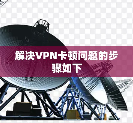 解决VPN卡顿问题的步骤如下