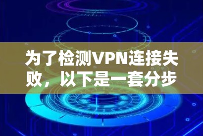 为了检测VPN连接失败,以下是一套分步的解决方案,结合了不同的工具和方法,帮助你全面排查问题
