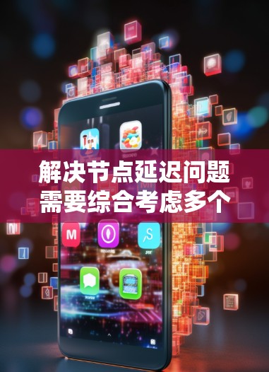 解决节点延迟问题需要综合考虑多个方面，以下是分步的解决方案