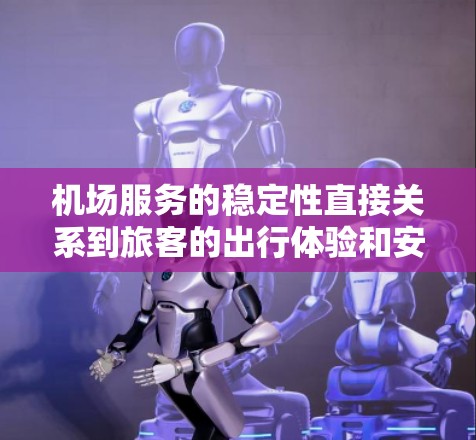 机场服务的稳定性直接关系到旅客的出行体验和安全性。以下是一些关键因素，帮助你比较不同机场服务的稳定性